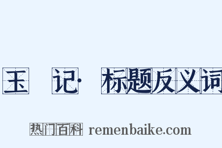 玉玦记·标题反义词是什么意思的图片